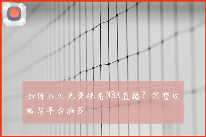 如何永久免费观看NBA直播？完整攻略与平台推荐