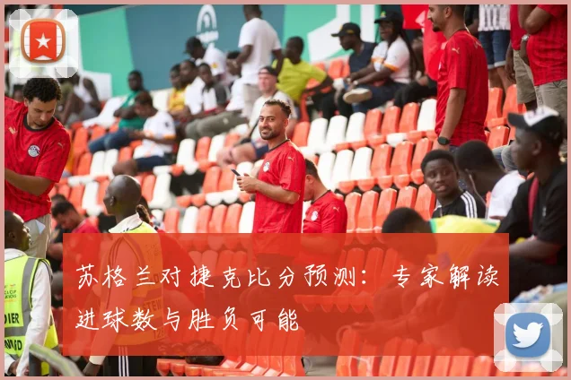 苏格兰对捷克比分预测：专家解读进球数与胜负可能