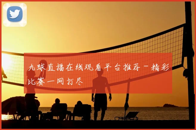九球直播在线观看平台推荐 - 精彩比赛一网打尽