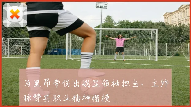 马里昂带伤出战显领袖担当，主帅称赞其职业精神楷模