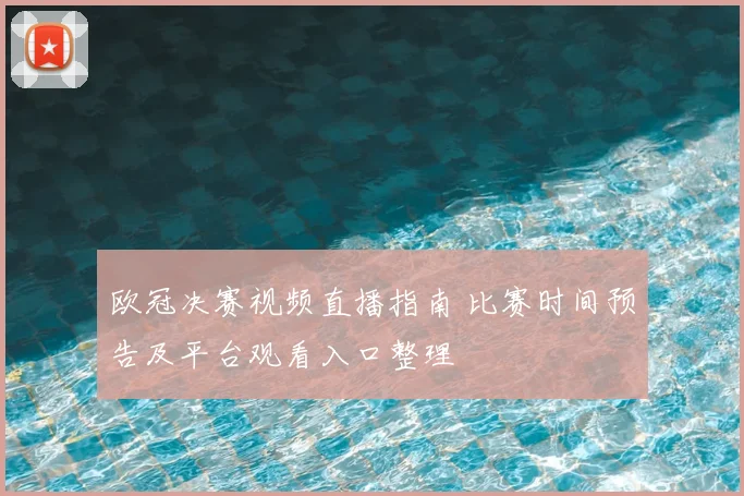 欧冠决赛视频直播指南 比赛时间预告及平台观看入口整理