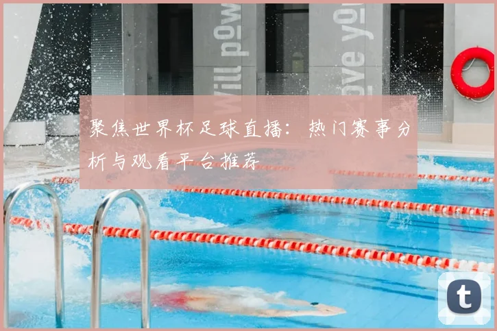 聚焦世界杯足球直播：热门赛事分析与观看平台推荐