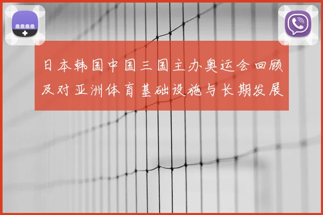 日本韩国中国三国主办奥运会回顾及对亚洲体育基础设施与长期发展影响