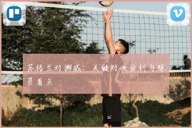 苏格兰对挪威：关键对决分析与球员看点