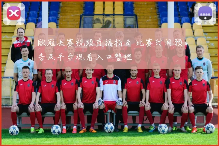 欧冠决赛视频直播指南 比赛时间预告及平台观看入口整理