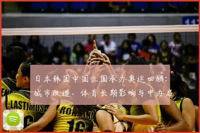 日本韩国中国三国承办奥运回顾:城市改造、体育长期影响与申办启示