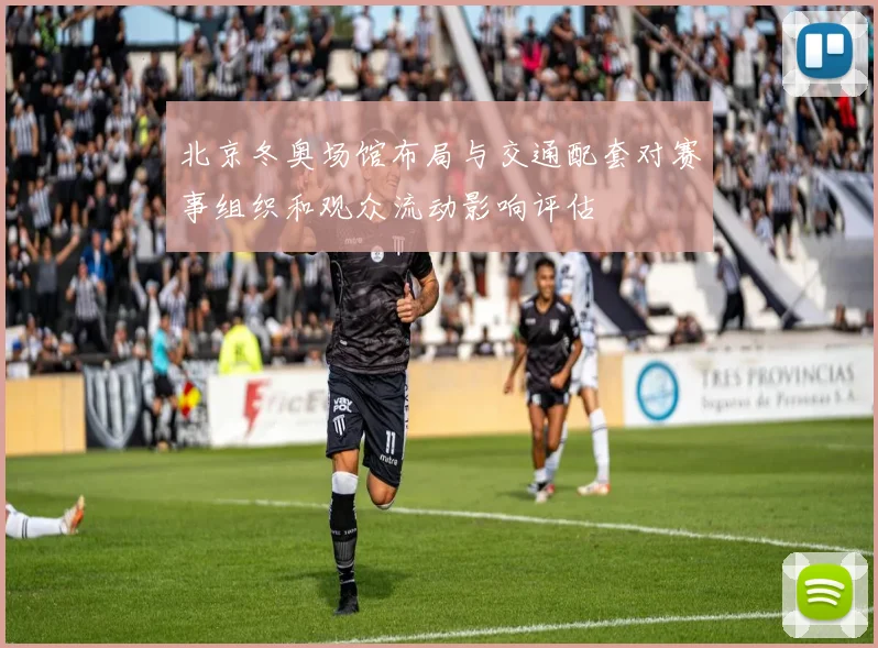 北京冬奥场馆布局与交通配套对赛事组织和观众流动影响评估