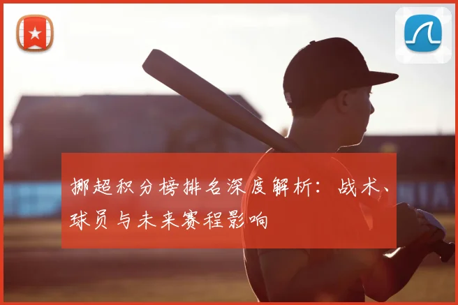 挪超积分榜排名深度解析：战术、球员与未来赛程影响