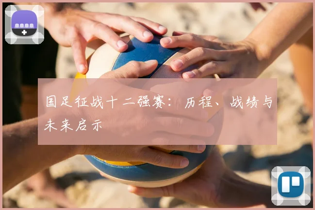 国足征战十二强赛：历程、战绩与未来启示