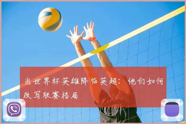 当世界杯英雄降临英超:他们如何改写联赛格局