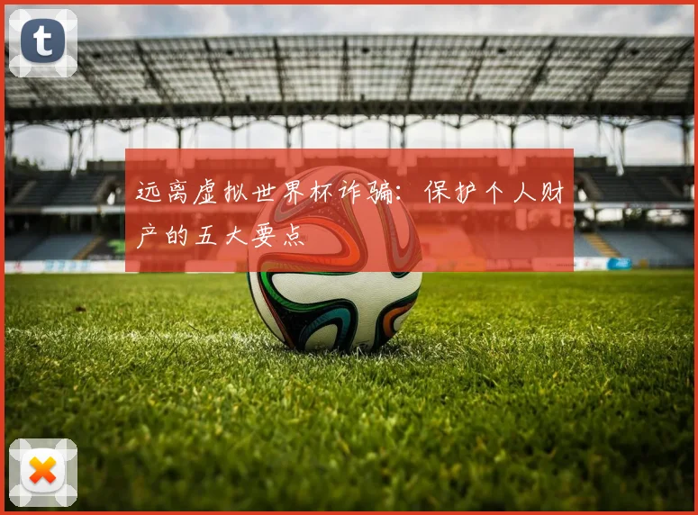 远离虚拟世界杯诈骗：保护个人财产的五大要点