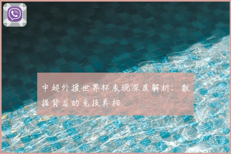 中超外援世界杯表现深度解析：数据背后的竞技真相