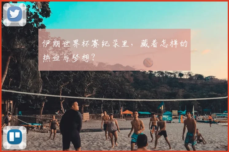 伊朗世界杯赛纪录里，藏着怎样的热血与梦想？
