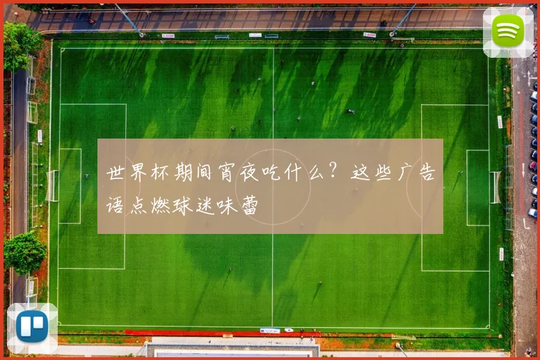 世界杯期间宵夜吃什么?这些广告语点燃球迷味蕾