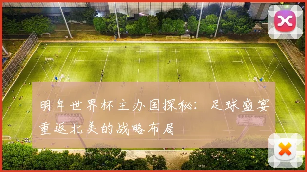 明年世界杯主办国探秘：足球盛宴重返北美的战略布局
