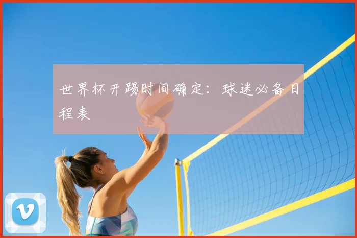 世界杯开踢时间确定：球迷必备日程表