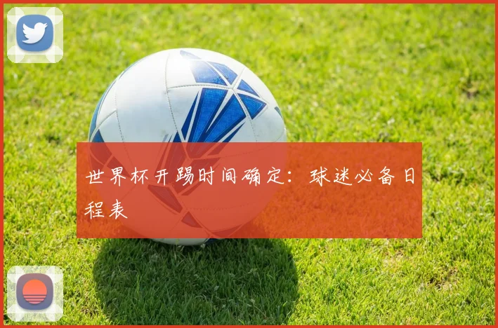 世界杯开踢时间确定：球迷必备日程表