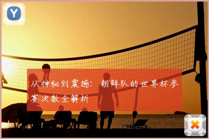 从神秘到震撼:朝鲜队的世界杯参赛次数全解析