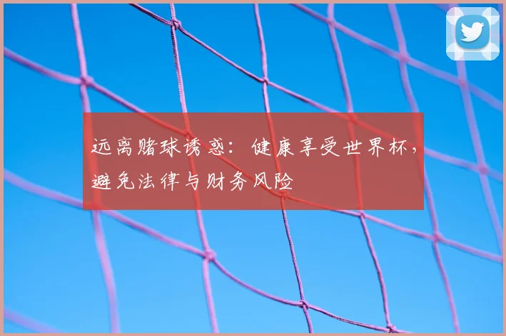 远离赌球诱惑:健康享受世界杯,避免法律与财务风险