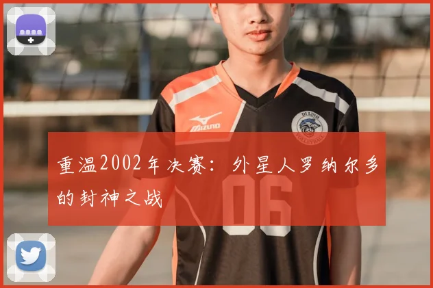 重温2002年决赛：外星人罗纳尔多的封神之战