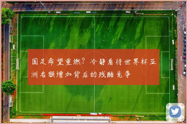 国足希望重燃？冷静看待世界杯亚洲名额增加背后的残酷竞争