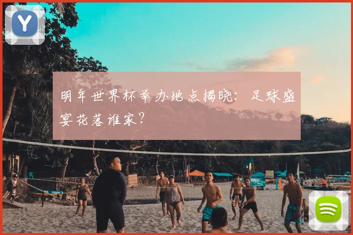 明年世界杯举办地点揭晓：足球盛宴花落谁家？