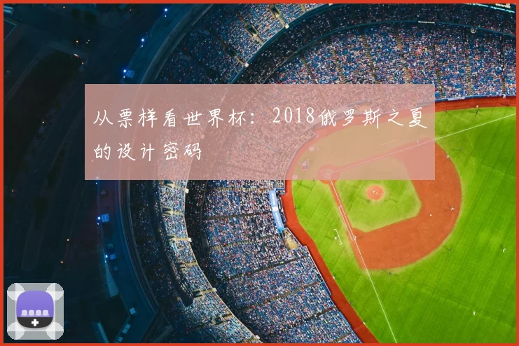 从票样看世界杯:2018俄罗斯之夏的设计密码