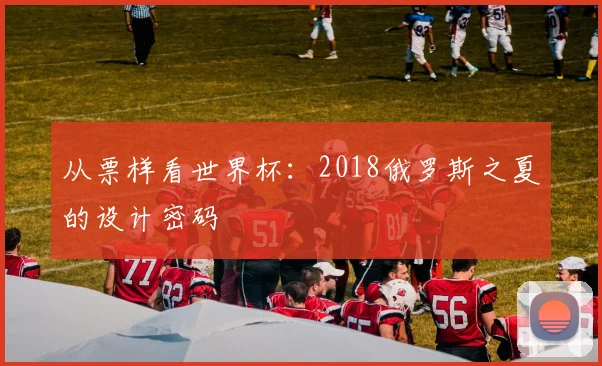 从票样看世界杯：2018俄罗斯之夏的设计密码