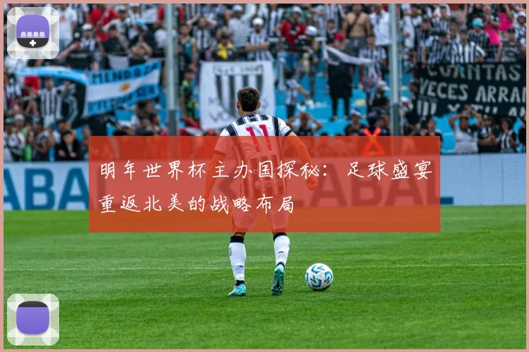 明年世界杯主办国探秘：足球盛宴重返北美的战略布局