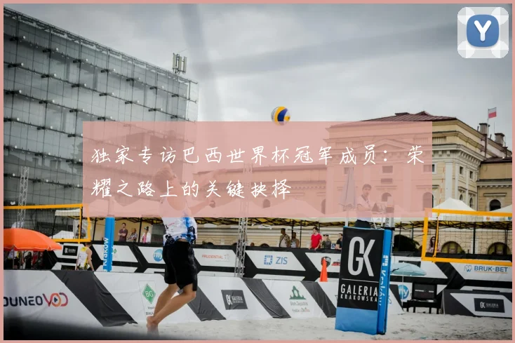 独家专访巴西世界杯冠军成员:荣耀之路上的关键抉择