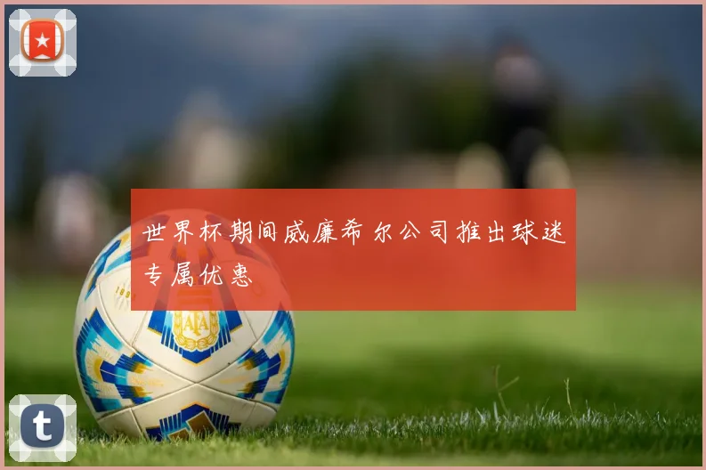 世界杯期间威廉希尔公司推出球迷专属优惠
