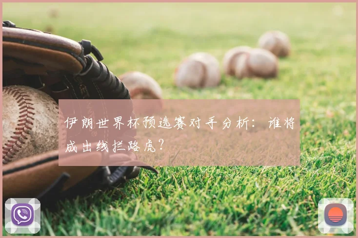 伊朗世界杯预选赛对手分析:谁将成出线拦路虎?