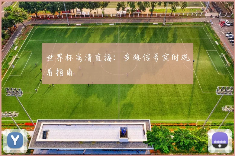 世界杯高清直播:多路信号实时观看指南