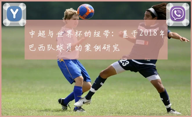 中超与世界杯的纽带：基于2018年巴西队球员的案例研究