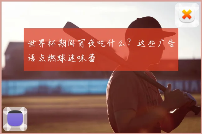 世界杯期间宵夜吃什么?这些广告语点燃球迷味蕾