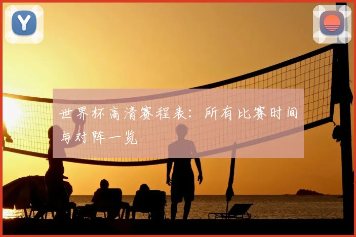 世界杯高清赛程表：所有比赛时间与对阵一览