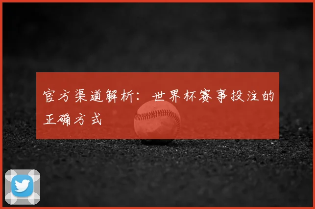 官方渠道解析：世界杯赛事投注的正确方式