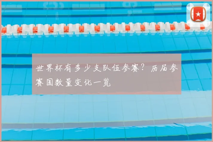 世界杯有多少支队伍参赛？历届参赛国数量变化一览